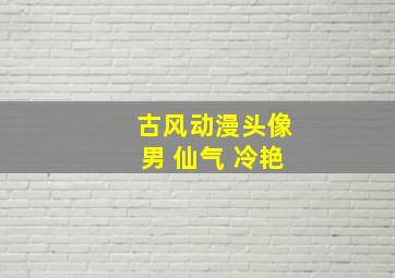 古风动漫头像男 仙气 冷艳